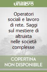 Operatori sociali e lavoro di rete. Saggi sul mestiere di altruista nelle società complesse libro