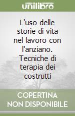 L'uso delle storie di vita nel lavoro con l'anziano. Tecniche di terapia dei costrutti libro