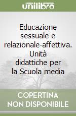 Educazione sessuale e relazionale-affettiva. Unità didattiche per la Scuola media