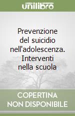 Prevenzione del suicidio nell'adolescenza. Interventi nella scuola libro