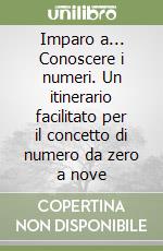 Imparo a... Conoscere i numeri. Un itinerario facilitato per il concetto di numero da zero a nove libro