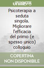 Psicoterapia a seduta singola. Migliorare l'efficacia del primo (e spesso unico) colloquio libro