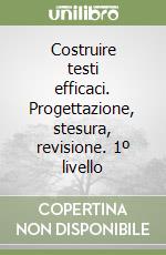 Costruire testi efficaci. Progettazione, stesura, revisione. 1º livello libro