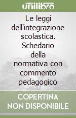 Le leggi dell'integrazione scolastica. Schedario della normativa con commento pedagogico libro