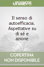 Il senso di autoefficacia. Aspettative su di sé e azione libro