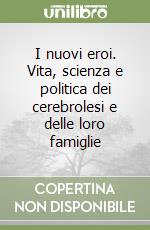 I nuovi eroi. Vita, scienza e politica dei cerebrolesi e delle loro famiglie libro