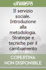 Il servizio sociale. Introduzione alla metodologia. Strategie e tecniche per il cambiamento libro