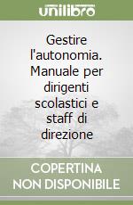 Gestire l'autonomia. Manuale per dirigenti scolastici e staff di direzione libro