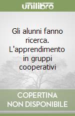 Gli alunni fanno ricerca. L'apprendimento in gruppi cooperativi