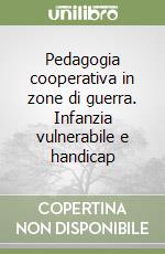 Pedagogia cooperativa in zone di guerra. Infanzia vulnerabile e handicap libro