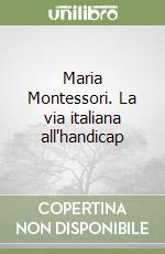 Maria Montessori. La via italiana all'handicap libro