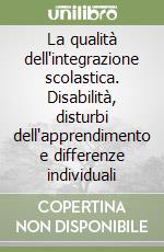 La qualità dell'integrazione scolastica. Disabilità, disturbi dell'apprendimento e differenze individuali libro