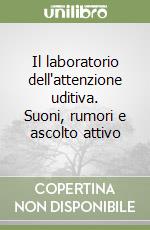 Il laboratorio dell'attenzione uditiva. Suoni, rumori e ascolto attivo