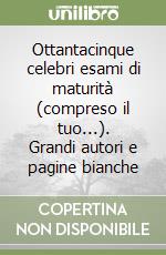 Ottantacinque celebri esami di maturità (compreso il tuo...). Grandi autori e pagine bianche libro