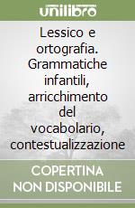 Lessico e ortografia. Grammatiche infantili, arricchimento del vocabolario, contestualizzazione