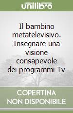 Il bambino metatelevisivo. Insegnare una visione consapevole dei programmi Tv libro