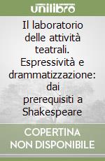 Il laboratorio delle attività teatrali. Espressività e drammatizzazione: dai prerequisiti a Shakespeare libro