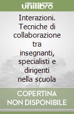 Interazioni. Tecniche di collaborazione tra insegnanti, specialisti e dirigenti nella scuola libro