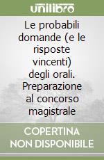 Le probabili domande (e le risposte vincenti) degli orali. Preparazione al concorso magistrale libro