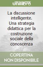 La discussione intelligente. Una strategia didattica per la costruzione sociale della conoscenza libro