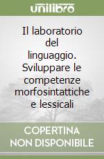 Il laboratorio del linguaggio. Sviluppare le competenze morfosintattiche e lessicali libro