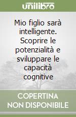 Mio figlio sarà intelligente. Scoprire le potenzialità e sviluppare le capacità cognitive libro