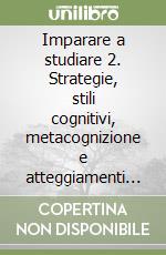 Imparare a studiare 2. Strategie, stili cognitivi, metacognizione e atteggiamenti nello studio
