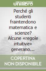 Perché gli studenti fraintendono matematica e scienze? Alcune «regole intuitive» generano errori clamorosi libro