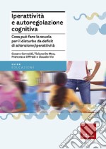 Iperattività e autoregolazione cognitiva. Cosa può fare la scuola per il disturbo da deficit di attenzione/iperattività libro