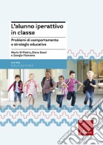 L'alunno iperattivo in classe. Problemi di comportamento e strategie educative libro