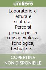 Laboratorio di lettura e scrittura. Percorsi precoci per la consapevolezza fonologica, testuale e pragmatica libro