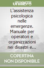L'assistenza psicologica nelle emergenze. Manuale per operatori e organizzazioni nei disastri e nelle calamità libro