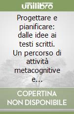 Progettare e pianificare: dalle idee ai testi scritti. Un percorso di attività metacognitive e metalinguistiche libro