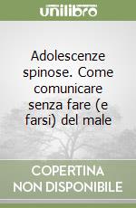 Adolescenze spinose. Come comunicare senza fare (e farsi) del male