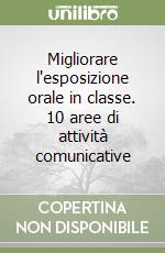 Migliorare l'esposizione orale in classe. 10 aree di attività comunicative libro