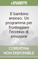 Il bambino ansioso. Un programma per fronteggiare l'eccesso di emozione libro