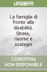 La famiglia di fronte alla disabilità. Stress, risorse e sostegni