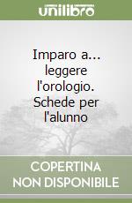 Imparo a... leggere l'orologio. Schede per l'alunno libro