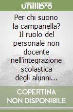 Per chi suono la campanella? Il ruolo del personale non docente nell'integrazione scolastica degli alunni disabili libro