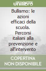 Bullismo: le azioni efficaci della scuola. Percorsi italiani alla prevenzione e all'intervento libro