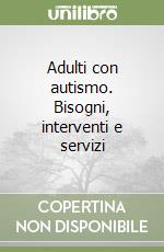 Adulti con autismo. Bisogni, interventi e servizi libro