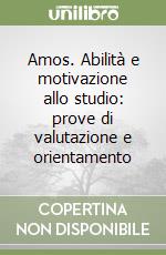 Amos. Abilità e motivazione allo studio: prove di valutazione e orientamento libro