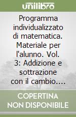 Programma individualizzato di matematica. Materiale per l'alunno. Vol. 3: Addizione e sottrazione con il cambio. Moltiplicazione e divisione libro