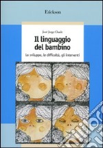 Il linguaggio del bambino. Lo sviluppo, le difficoltà, gli interventi libro