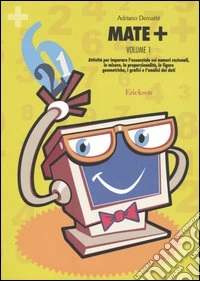 Mate+. Vol. 1: Attività per imparare l'essenziale sui numeri razionali, le misure, la proporzionalità, le figure geometriche, i grafici e l'analisi dei dati libro