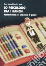 Lo psicologo tra i banchi. Nuove alleanze per una scuola di qualità libro