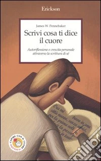 Scrivi cosa ti dice il cuore. Autoriflessione e crescita personale attraverso la scrittura di sé libro