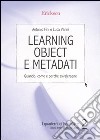 Learning object e metadati. Quando, come e perchè avvalersene libro