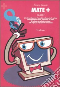 Mate+. Vol. 2: Attività per imparare l'essenziale sui numeri e le lettere, sulle figure mello spazio, sull'utilizzo del piano cartesiano, sui dati e le previsioni... libro