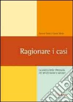 Ragionare i casi. La pratica della riflessività nei servizi sociali e sanitari libro